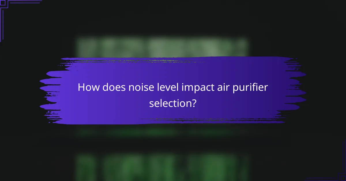 How does noise level impact air purifier selection?